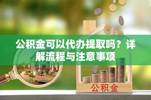 圣安多尼堂区公积金可以代办提取吗？详解流程与注意事项