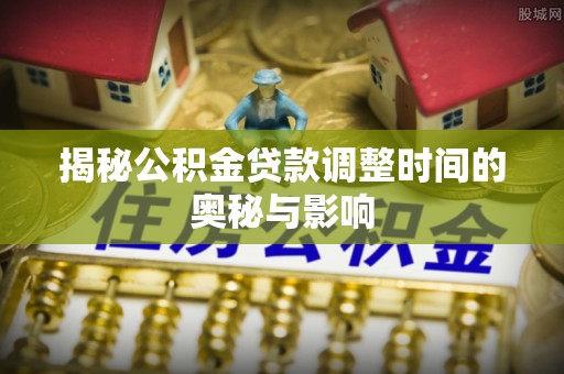圣安多尼堂区揭秘公积金贷款调整时间的奥秘与影响