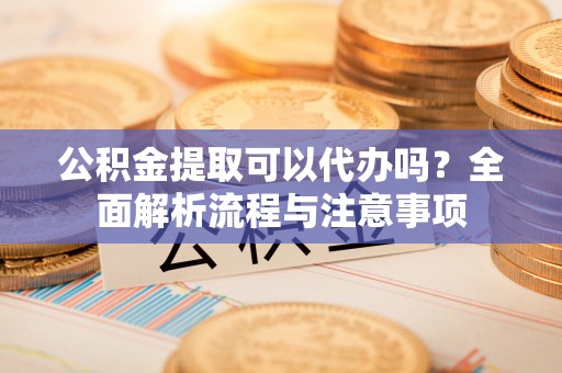 圣安多尼堂区公积金提取可以代办吗？全面解析流程与注意事项
