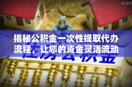 圣安多尼堂区揭秘公积金一次性提取代办流程，让您的资金灵活流动