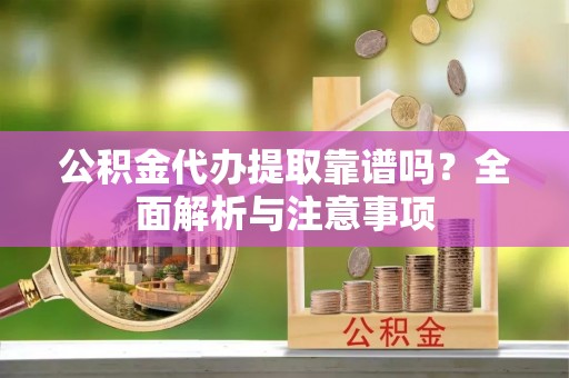 圣安多尼堂区公积金代办提取靠谱吗？全面解析与注意事项