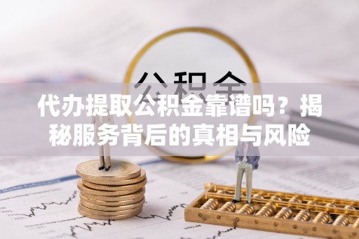 圣安多尼堂区代办提取公积金靠谱吗？揭秘服务背后的真相与风险