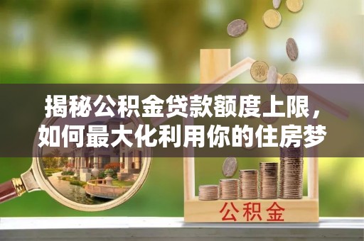 圣安多尼堂区揭秘公积金贷款额度上限，如何最大化利用你的住房梦？