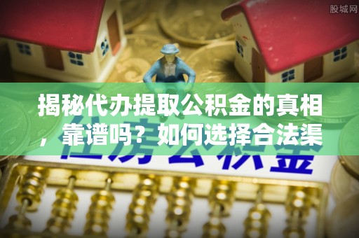 圣安多尼堂区揭秘代办提取公积金的真相，靠谱吗？如何选择合法渠道