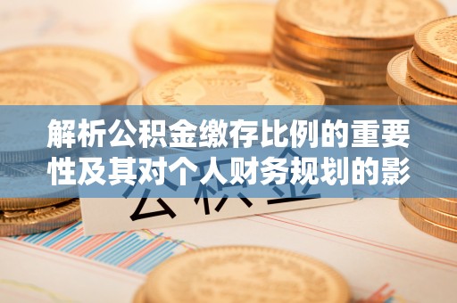 圣安多尼堂区解析公积金缴存比例的重要性及其对个人财务规划的影响
