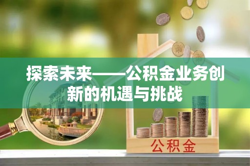 圣安多尼堂区探索未来——公积金业务创新的机遇与挑战