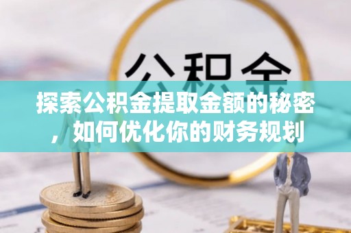 圣安多尼堂区探索公积金提取金额的秘密，如何优化你的财务规划