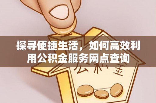 圣安多尼堂区探寻便捷生活，如何高效利用公积金服务网点查询