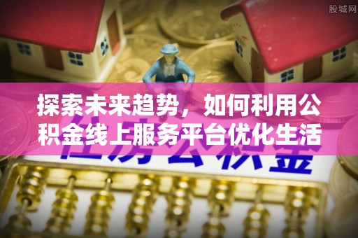 圣安多尼堂区探索未来趋势，如何利用公积金线上服务平台优化生活