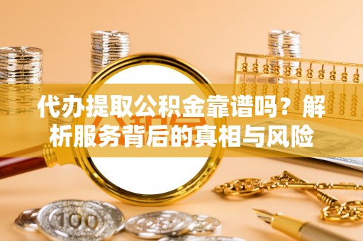 圣安多尼堂区代办提取公积金靠谱吗？解析服务背后的真相与风险
