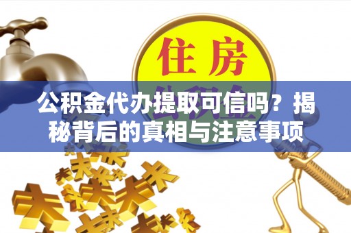 圣安多尼堂区公积金代办提取可信吗？揭秘背后的真相与注意事项