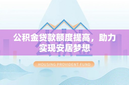 圣安多尼堂区公积金贷款额度提高，助力实现安居梦想