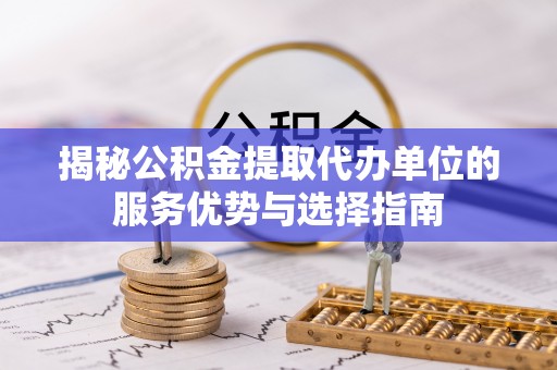 圣安多尼堂区揭秘公积金提取代办单位的服务优势与选择指南