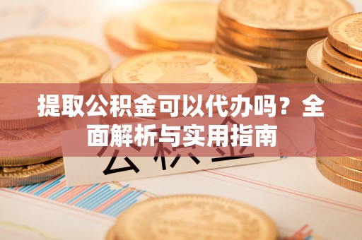 圣安多尼堂区提取公积金可以代办吗？全面解析与实用指南