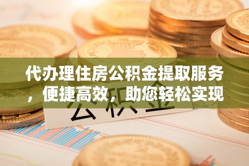 圣安多尼堂区代办理住房公积金提取服务，便捷高效，助您轻松实现资金规划