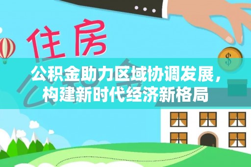 圣安多尼堂区公积金助力区域协调发展，构建新时代经济新格局