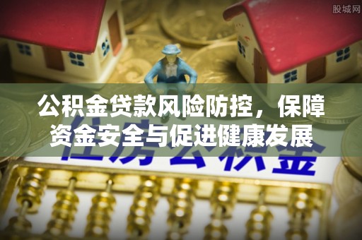 圣安多尼堂区公积金贷款风险防控，保障资金安全与促进健康发展