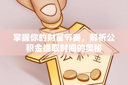 圣安多尼堂区掌握你的财富节奏，解析公积金提取时间的奥秘