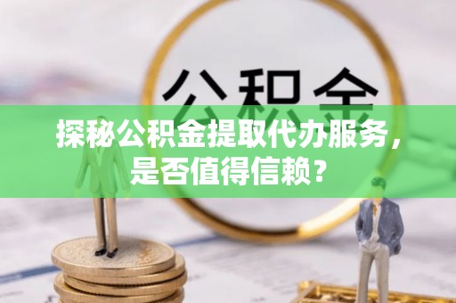 圣安多尼堂区探秘公积金提取代办服务，是否值得信赖？