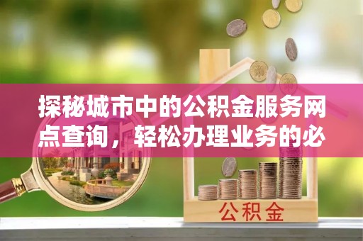 圣安多尼堂区探秘城市中的公积金服务网点查询，轻松办理业务的必备指南