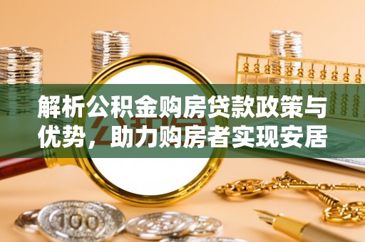 圣安多尼堂区解析公积金购房贷款政策与优势，助力购房者实现安居梦想