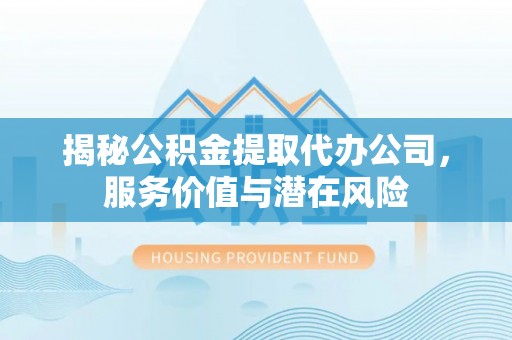 圣安多尼堂区揭秘公积金提取代办公司，服务价值与潜在风险