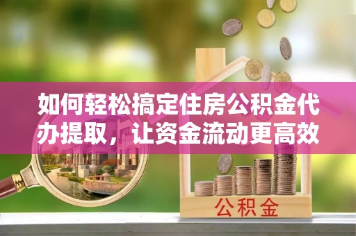 圣安多尼堂区如何轻松搞定住房公积金代办提取，让资金流动更高效