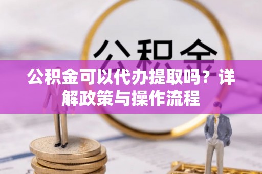 圣安多尼堂区公积金可以代办提取吗？详解政策与操作流程