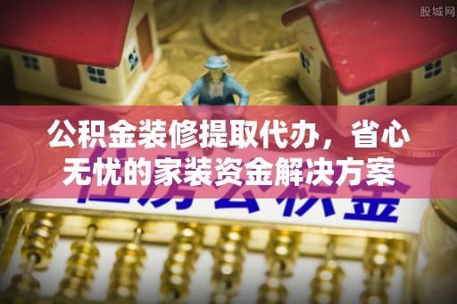 圣安多尼堂区公积金装修提取代办，省心无忧的家装资金解决方案