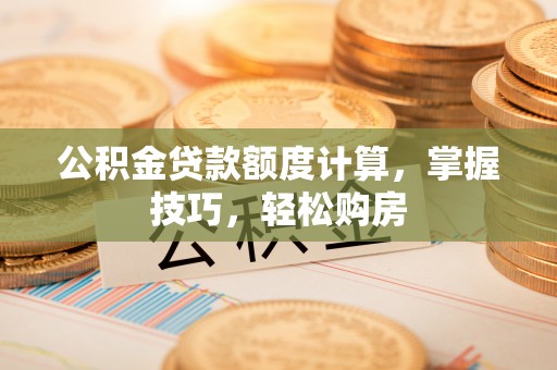 圣安多尼堂区公积金贷款额度计算，掌握技巧，轻松购房