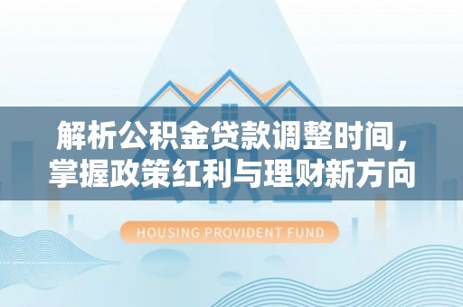 圣安多尼堂区解析公积金贷款调整时间，掌握政策红利与理财新方向
