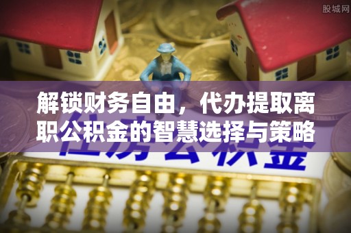 圣安多尼堂区解锁财务自由，代办提取离职公积金的智慧选择与策略