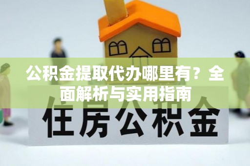 圣安多尼堂区公积金提取代办哪里有？全面解析与实用指南