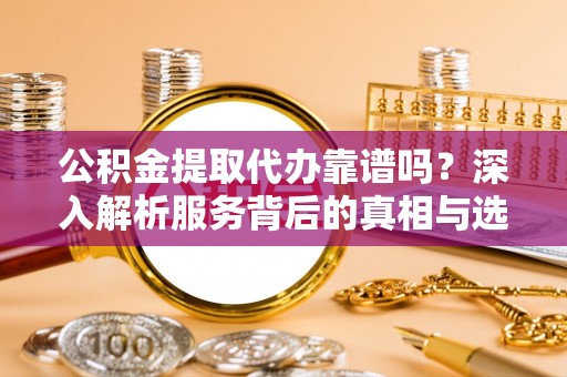 圣安多尼堂区公积金提取代办靠谱吗？深入解析服务背后的真相与选择指南
