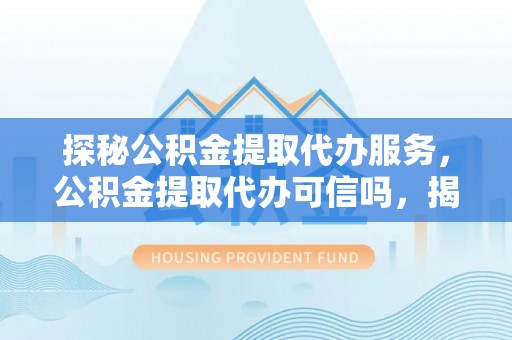 圣安多尼堂区探秘公积金提取代办服务，公积金提取代办可信吗，揭秘真相与选择指南