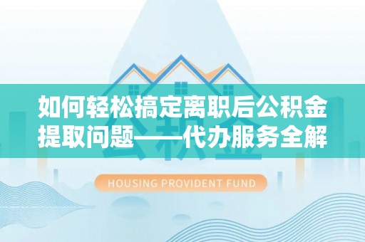 圣安多尼堂区如何轻松搞定离职后公积金提取问题——代办服务全解析