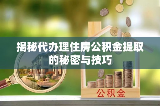 圣安多尼堂区揭秘代办理住房公积金提取的秘密与技巧