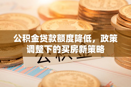 圣安多尼堂区公积金贷款额度降低，政策调整下的买房新策略