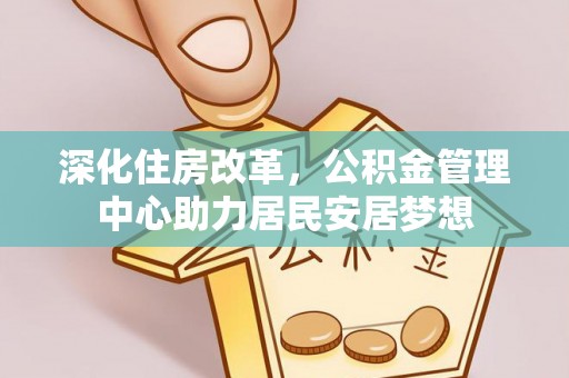 圣安多尼堂区深化住房改革，公积金管理中心助力居民安居梦想