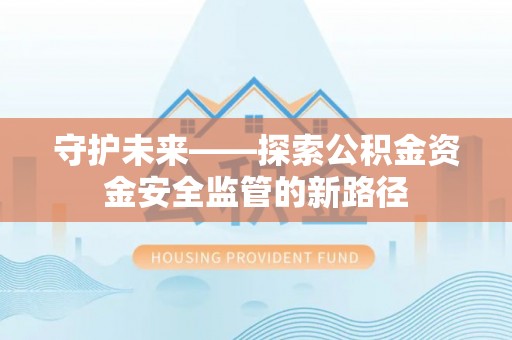 圣安多尼堂区守护未来——探索公积金资金安全监管的新路径
