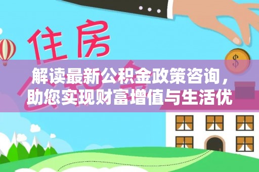 圣安多尼堂区解读最新公积金政策咨询，助您实现财富增值与生活优化