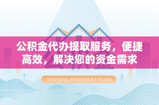 圣安多尼堂区公积金代办提取服务，便捷高效，解决您的资金需求