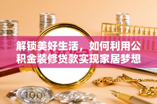 圣安多尼堂区解锁美好生活，如何利用公积金装修贷款实现家居梦想