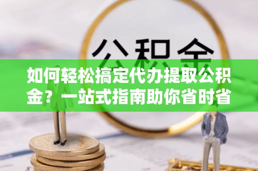 圣安多尼堂区如何轻松搞定代办提取公积金？一站式指南助你省时省心