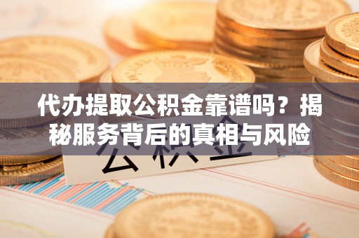 圣安多尼堂区代办提取公积金靠谱吗？揭秘服务背后的真相与风险