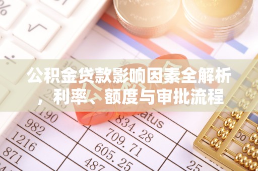 圣安多尼堂区公积金贷款影响因素全解析，利率、额度与审批流程
