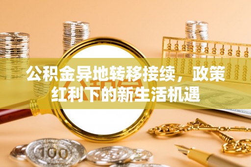 圣安多尼堂区公积金异地转移接续，政策红利下的新生活机遇