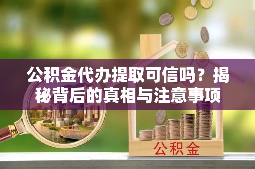 圣安多尼堂区公积金代办提取可信吗？揭秘背后的真相与注意事项