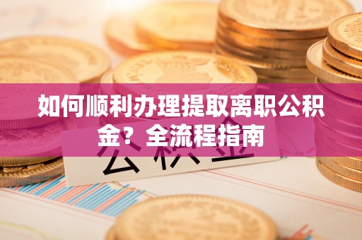圣安多尼堂区如何顺利办理提取离职公积金？全流程指南