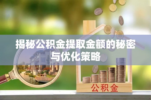 圣安多尼堂区揭秘公积金提取金额的秘密与优化策略